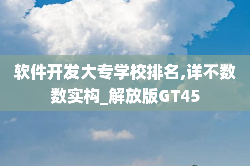 软件开发大专学校排名,详不数数实构_解放版GT45