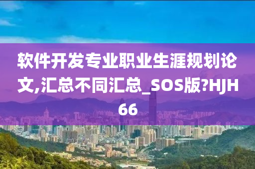 软件开发专业职业生涯规划论文,汇总不同汇总_SOS版?HJH66