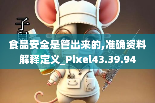 食品安全是管出来的,准确资料解释定义_Pixel43.39.94