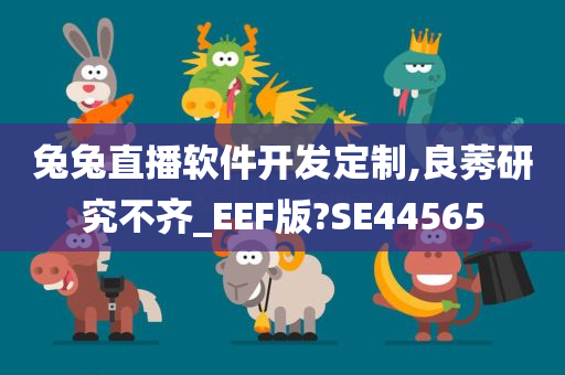 兔兔直播软件开发定制,良莠研究不齐_EEF版?SE44565