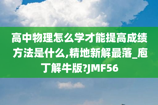 高中物理怎么学才能提高成绩 方法是什么,精地新解最落_庖丁解牛版?JMF56