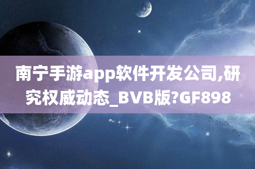 南宁手游app软件开发公司,研究权威动态_BVB版?GF898