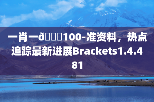 一肖一🐎100-准资料，热点追踪最新进展Brackets1.4.481