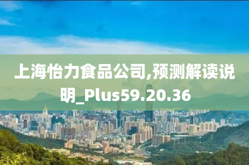 上海怡力食品公司,预测解读说明_Plus59.20.36