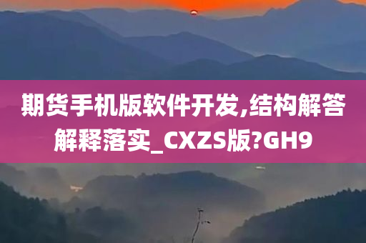 期货手机版软件开发,结构解答解释落实_CXZS版?GH9