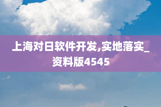 上海对日软件开发,实地落实_资料版4545