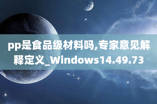 pp是食品级材料吗,专家意见解释定义_Windows14.49.73