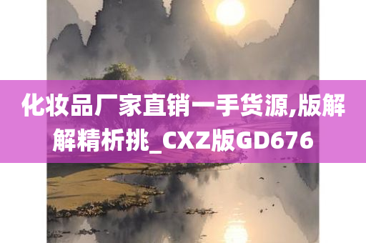 化妆品厂家直销一手货源,版解解精析挑_CXZ版GD676