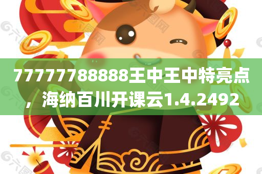 77777788888王中王中特亮点，海纳百川开课云1.4.2492