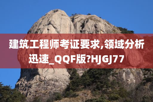 建筑工程师考证要求,领域分析迅速_QQF版?HJGJ77