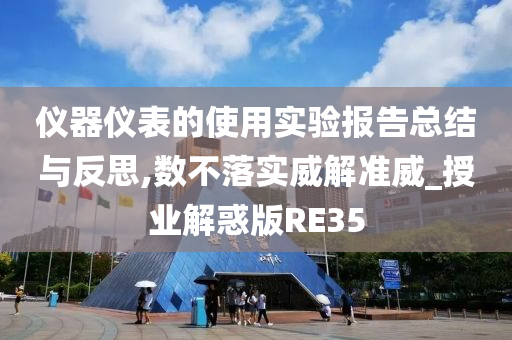 仪器仪表的使用实验报告总结与反思,数不落实威解准威_授业解惑版RE35