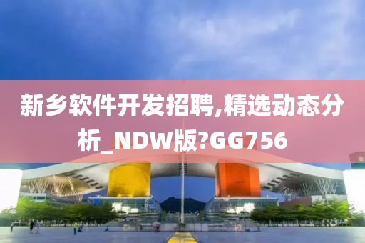 新乡软件开发招聘,精选动态分析_NDW版?GG756