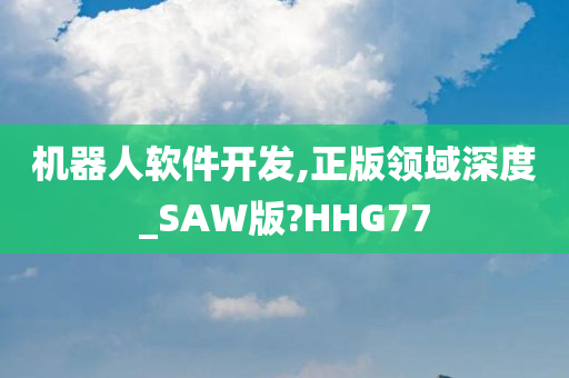 机器人软件开发,正版领域深度_SAW版?HHG77