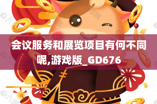 会议服务和展览项目有何不同呢,游戏版_GD676