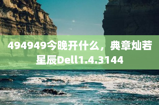 494949今晚开什么，典章灿若星辰Dell1.4.3144