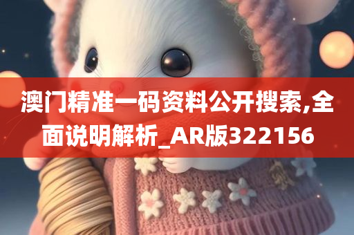 澳门精准一码资料公开搜索,全面说明解析_AR版322156