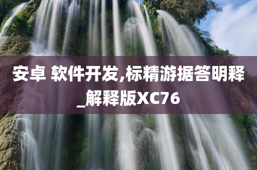 安卓 软件开发,标精游据答明释_解释版XC76