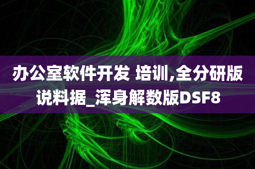 办公室软件开发 培训,全分研版说料据_浑身解数版DSF8