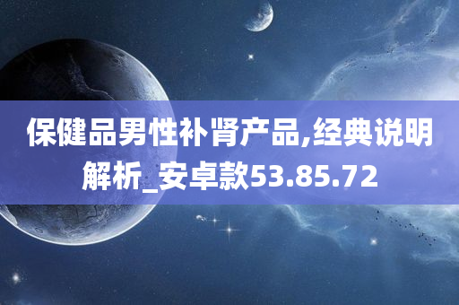 保健品男性补肾产品,经典说明解析_安卓款53.85.72