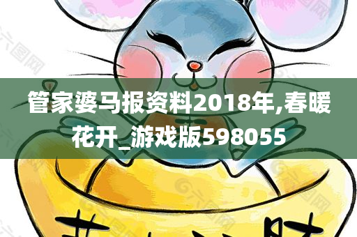 管家婆马报资料2018年,春暖花开_游戏版598055