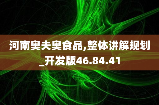 河南奥夫奥食品,整体讲解规划_开发版46.84.41