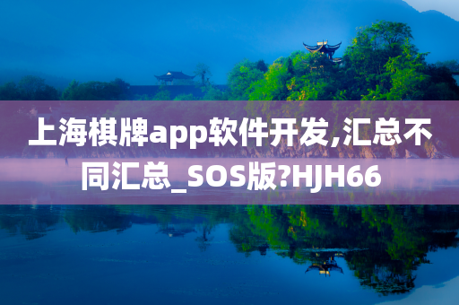 上海棋牌app软件开发,汇总不同汇总_SOS版?HJH66