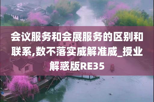 会议服务和会展服务的区别和联系,数不落实威解准威_授业解惑版RE35