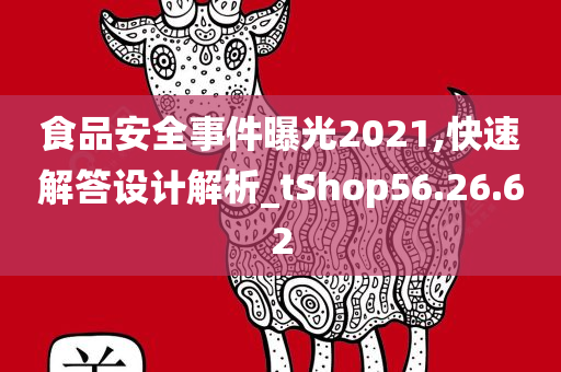 食品安全事件曝光2021,快速解答设计解析_tShop56.26.62