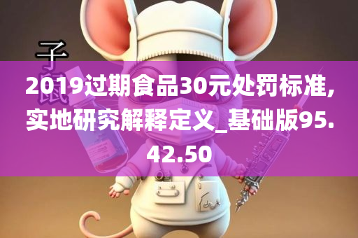 2019过期食品30元处罚标准,实地研究解释定义_基础版95.42.50