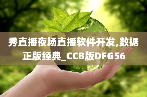 秀直播夜场直播软件开发,数据正版经典_CCB版DFG56