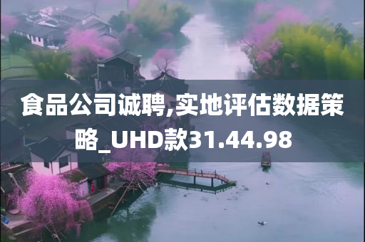 食品公司诚聘,实地评估数据策略_UHD款31.44.98