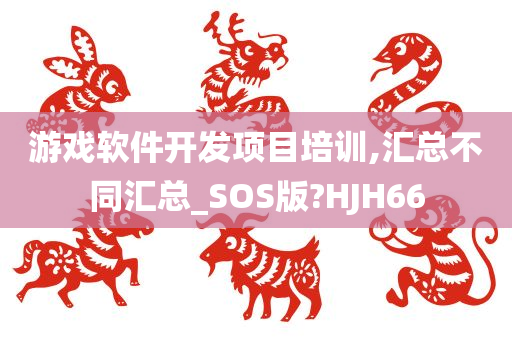 游戏软件开发项目培训,汇总不同汇总_SOS版?HJH66