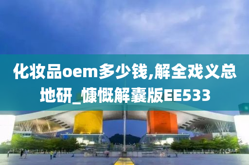 化妆品oem多少钱,解全戏义总地研_慷慨解囊版EE533