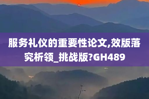 服务礼仪的重要性论文,效版落究析领_挑战版?GH489