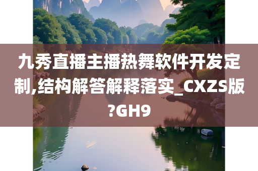 九秀直播主播热舞软件开发定制,结构解答解释落实_CXZS版?GH9