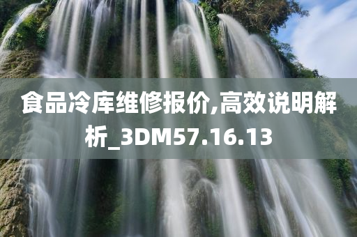 食品冷库维修报价,高效说明解析_3DM57.16.13