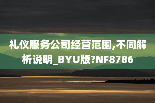 礼仪服务公司经营范围,不同解析说明_BYU版?NF8786