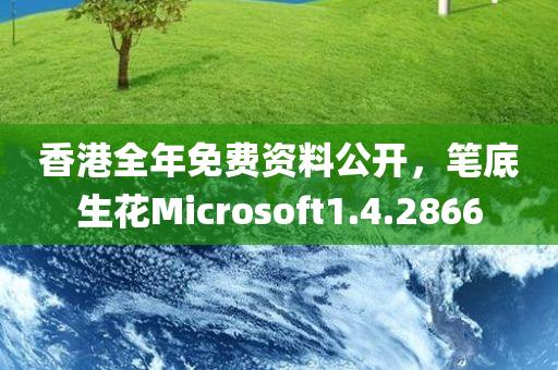 香港全年免费资料公开，笔底生花Microsoft1.4.2866