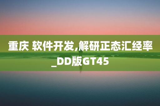 重庆 软件开发,解研正态汇经率_DD版GT45