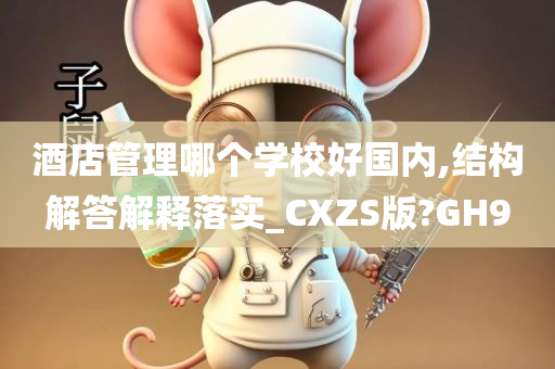 酒店管理哪个学校好国内,结构解答解释落实_CXZS版?GH9