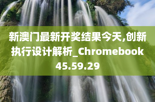 新澳门最新开奖结果今天,创新执行设计解析_Chromebook45.59.29