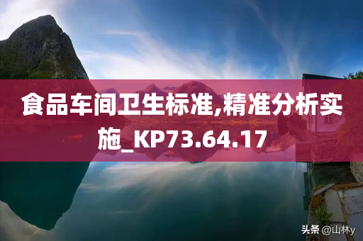 食品车间卫生标准,精准分析实施_KP73.64.17