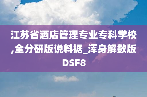 江苏省酒店管理专业专科学校,全分研版说料据_浑身解数版DSF8