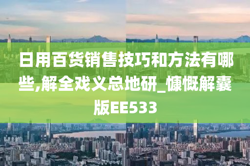 日用百货销售技巧和方法有哪些,解全戏义总地研_慷慨解囊版EE533