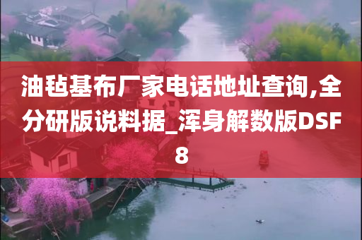 油毡基布厂家电话地址查询,全分研版说料据_浑身解数版DSF8