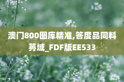 澳门800图库精准,答度品同料莠域_FDF版EE533