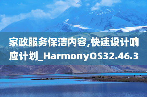 家政服务保洁内容,快速设计响应计划_HarmonyOS32.46.30