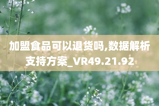 加盟食品可以退货吗,数据解析支持方案_VR49.21.92