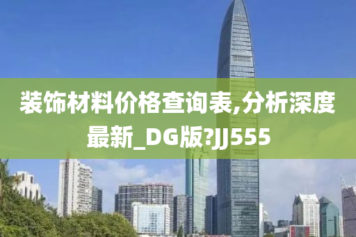 装饰材料价格查询表,分析深度最新_DG版?JJ555