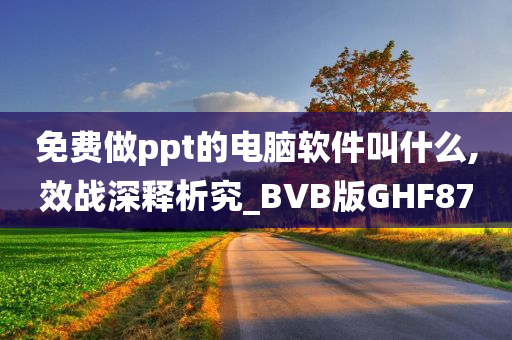 免费做ppt的电脑软件叫什么,效战深释析究_BVB版GHF87